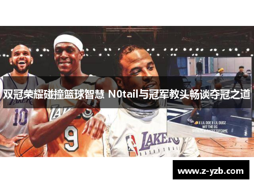 双冠荣耀碰撞篮球智慧 N0tail与冠军教头畅谈夺冠之道