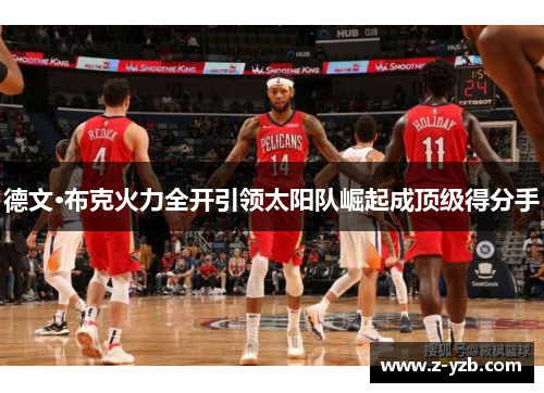 德文·布克火力全开引领太阳队崛起成顶级得分手