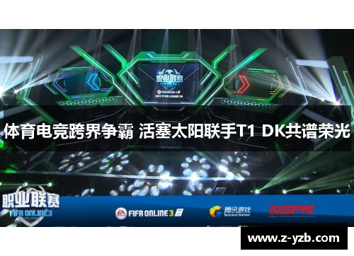 体育电竞跨界争霸 活塞太阳联手T1 DK共谱荣光