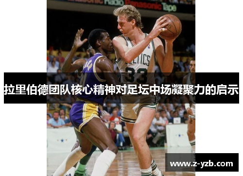 拉里伯德团队核心精神对足坛中场凝聚力的启示